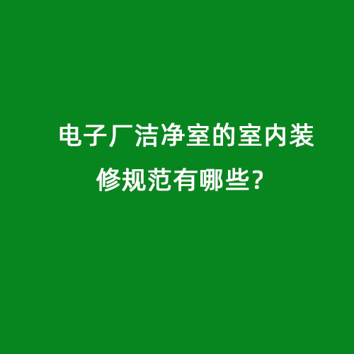 電子廠潔凈室的室內裝修規(guī)范有哪些？