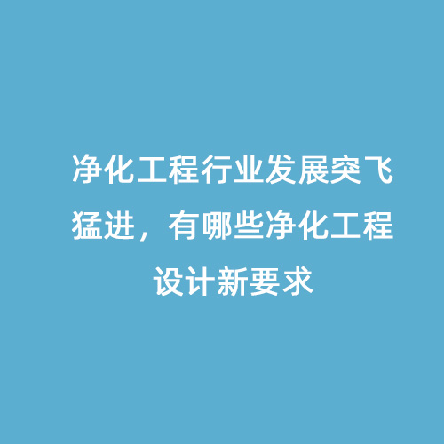 凈化工程行業(yè)發(fā)展突飛猛進，有哪些凈化工程設計新要求