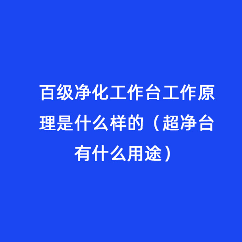 百級凈化工作臺工作原理是什么樣的（超凈臺有什么用途）