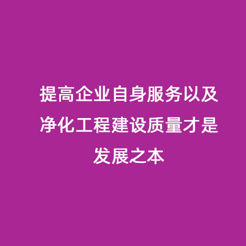 提高企業(yè)自身服務(wù)以及凈化工程建設(shè)質(zhì)量才是發(fā)展之本