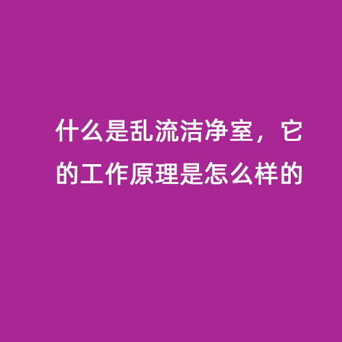 什么是亂流潔凈室，它的工作原理是怎么樣的